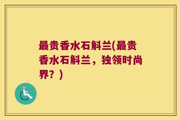 最贵香水石斛兰(最贵香水石斛兰，独领时尚界？)