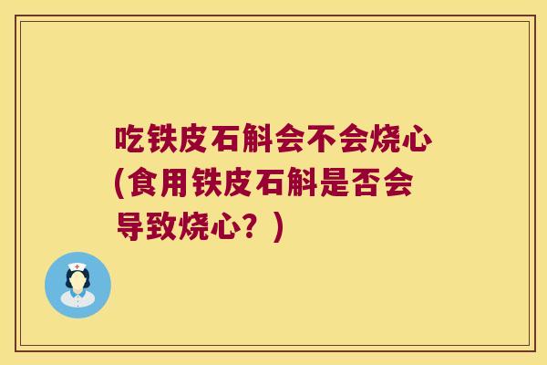 吃铁皮石斛会不会烧心(食用铁皮石斛是否会导致烧心？)