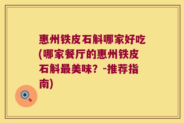 惠州铁皮石斛哪家好吃(哪家餐厅的惠州铁皮石斛最美味？-推荐指南)