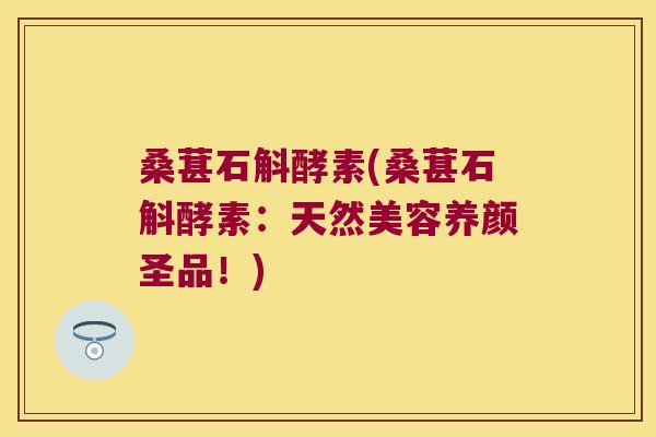 桑葚石斛酵素(桑葚石斛酵素：天然美容养颜圣品！)