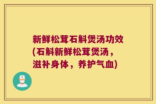 新鲜松茸石斛煲汤功效(石斛新鲜松茸煲汤，滋补身体，养护气血)
