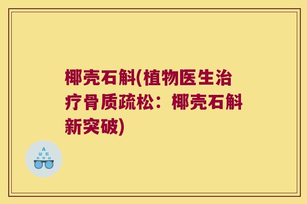 椰壳石斛(植物医生治疗骨质疏松：椰壳石斛新突破)