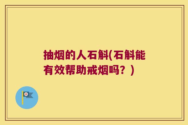 抽烟的人石斛(石斛能有效帮助戒烟吗？)