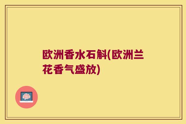 欧洲香水石斛(欧洲兰花香气盛放)