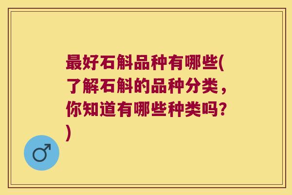 好石斛品种有哪些(了解石斛的品种分类，你知道有哪些种类吗？)