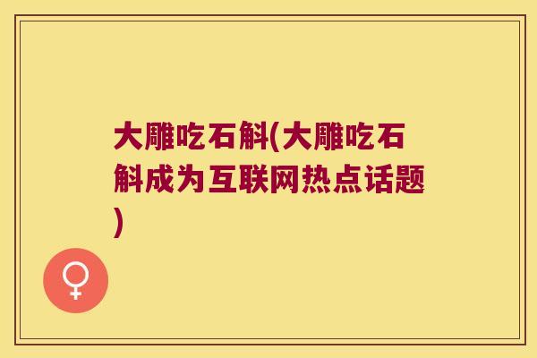 大雕吃石斛(大雕吃石斛成为互联网热点话题)