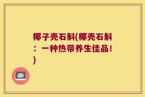 椰子壳石斛(椰壳石斛：一种热带养生佳品！)