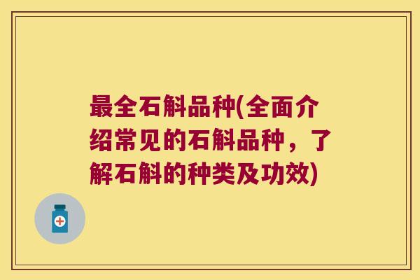 最全石斛品种(全面介绍常见的石斛品种，了解石斛的种类及功效)