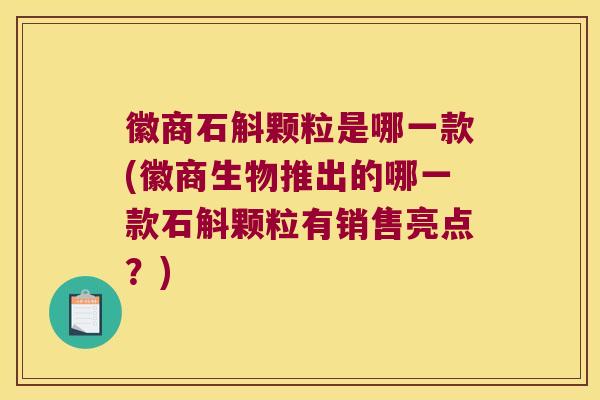 徽商石斛颗粒是哪一款(徽商生物推出的哪一款石斛颗粒有销售亮点？)