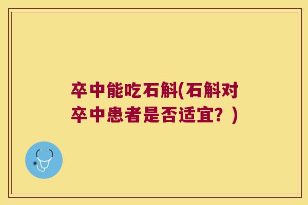 卒中能吃石斛(石斛对卒中患者是否适宜？)