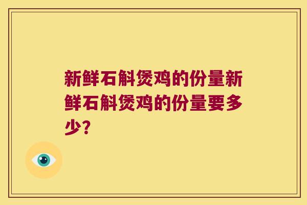 新鲜石斛煲鸡的份量新鲜石斛煲鸡的份量要多少？