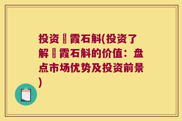 投资崀霞石斛(投资了解崀霞石斛的价值：盘点市场优势及投资前景)