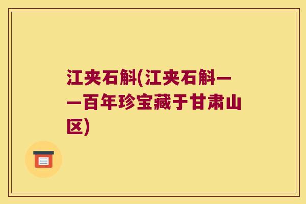 江夹石斛(江夹石斛——百年珍宝藏于甘肃山区)