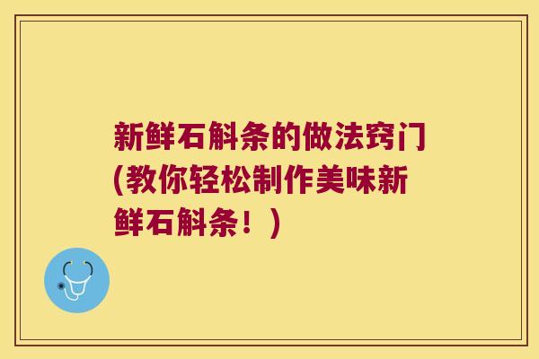 新鲜石斛条的做法窍门(教你轻松制作美味新鲜石斛条！)