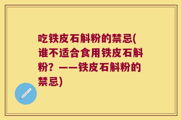 吃铁皮石斛粉的禁忌(谁不适合食用铁皮石斛粉？——铁皮石斛粉的禁忌)