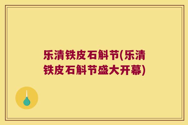 乐清铁皮石斛节(乐清铁皮石斛节盛大开幕)