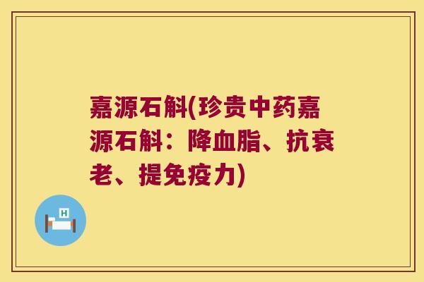 嘉源石斛(珍贵中药嘉源石斛：降血脂、抗衰老、提免疫力)