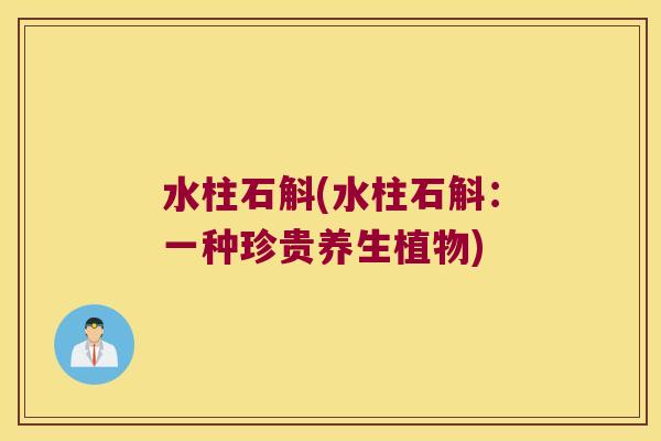 水柱石斛(水柱石斛：一种珍贵养生植物)