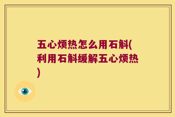五心烦热怎么用石斛(利用石斛缓解五心烦热) 五心烦热怎么用石斛(利用石斛缓解五心烦热)