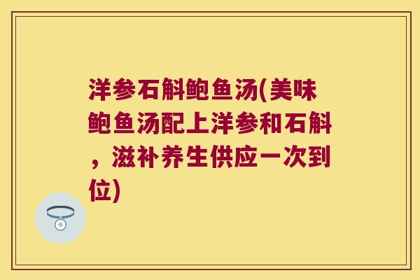 洋参石斛鲍鱼汤(美味鲍鱼汤配上洋参和石斛，滋补养生供应一次到位)