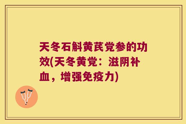 天冬石斛黄芪党参的功效(天冬黄党：滋阴补血，增强免疫力)