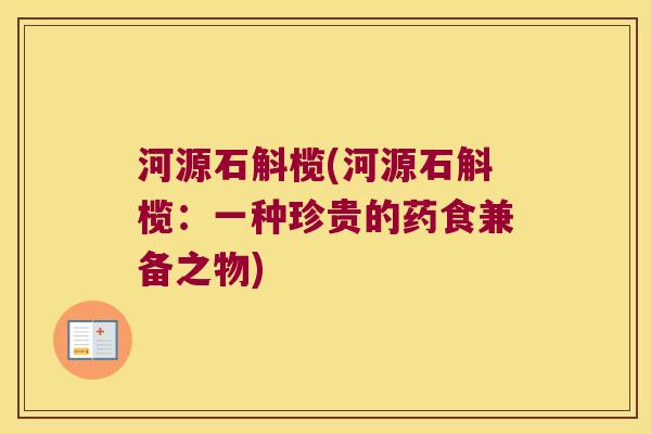 河源石斛榄(河源石斛榄：一种珍贵的药食兼备之物)