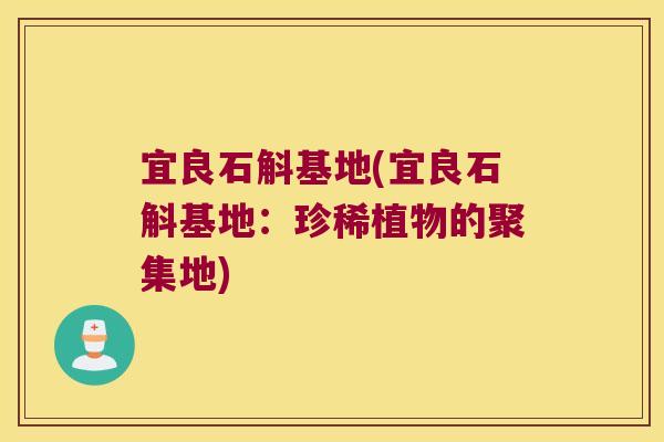 宜良石斛基地(宜良石斛基地：珍稀植物的聚集地)