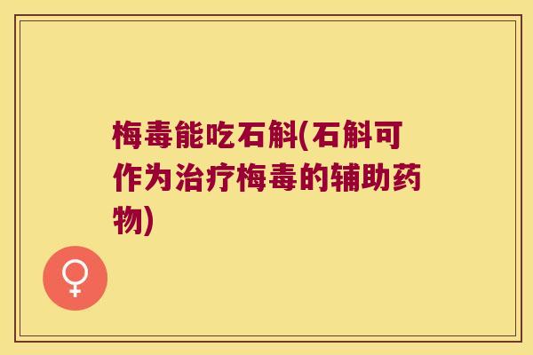 梅毒能吃石斛(石斛可作为治疗梅毒的辅助药物)
