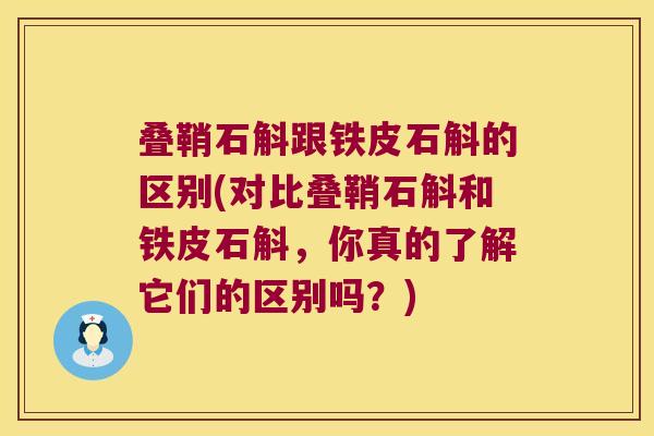 叠鞘石斛跟铁皮石斛的区别(对比叠鞘石斛和铁皮石斛，你真的了解它们的区别吗？)