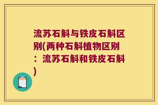 流苏石斛与铁皮石斛区别(两种石斛植物区别:流苏石斛和铁皮石斛) 流苏石斛与铁皮石斛区别(两种石斛植物区别:流苏石斛和铁皮石斛)