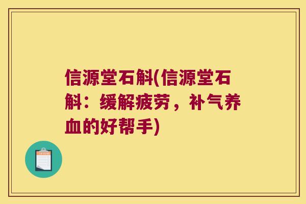 信源堂石斛(信源堂石斛：缓解疲劳，补气养血的好帮手)