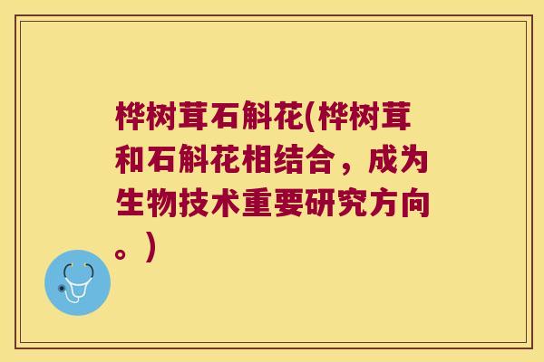 桦树茸石斛花(桦树茸和石斛花相结合，成为生物技术重要研究方向。)