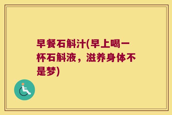 早餐石斛汁(早上喝一杯石斛液，滋养身体不是梦)