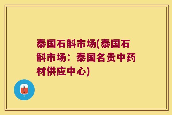 泰国石斛市场(泰国石斛市场：泰国名贵中药材供应中心)