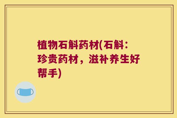 植物石斛药材(石斛：珍贵药材，滋补养生好帮手)
