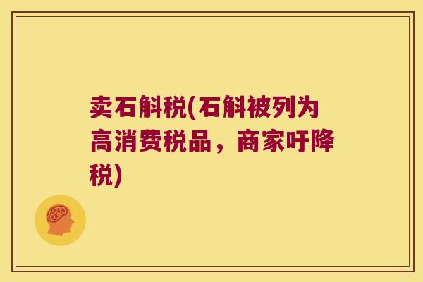 卖石斛税(石斛被列为高消费税品，商家吁降税)