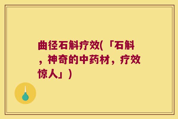 曲径石斛疗效(「石斛，神奇的中药材，疗效惊人」)
