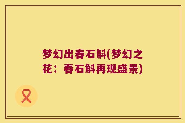 梦幻出春石斛(梦幻之花：春石斛再现盛景)