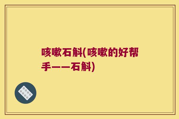 咳嗽石斛(咳嗽的好帮手——石斛)
