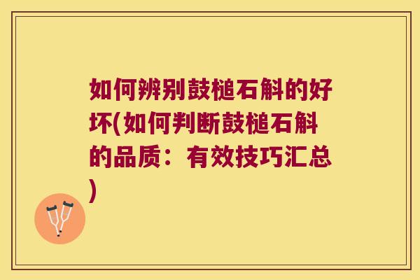 如何辨别鼓槌石斛的好坏(如何判断鼓槌石斛的品质：有效技巧汇总)