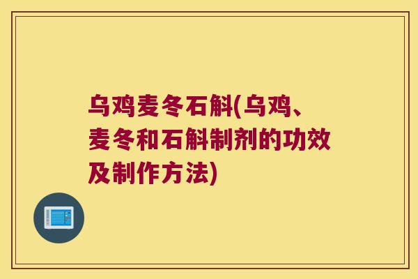 乌鸡麦冬石斛(乌鸡、麦冬和石斛制剂的功效及制作方法)