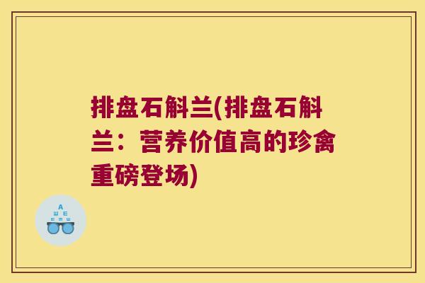 排盘石斛兰(排盘石斛兰：营养价值高的珍禽重磅登场)