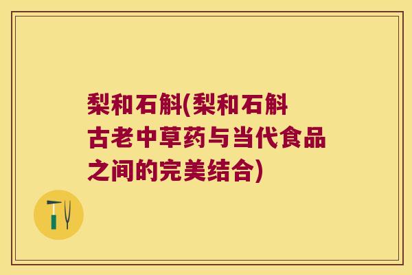梨和石斛(梨和石斛 古老中草药与当代食品之间的完美结合)