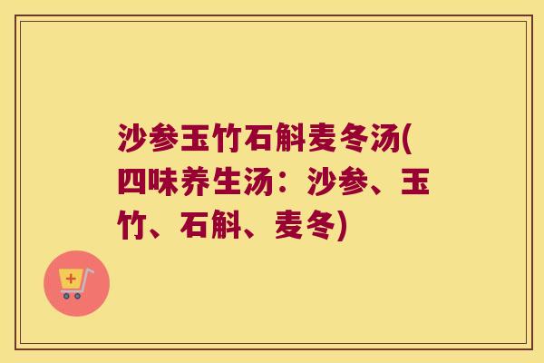 沙参玉竹石斛麦冬汤(四味养生汤：沙参、玉竹、石斛、麦冬)