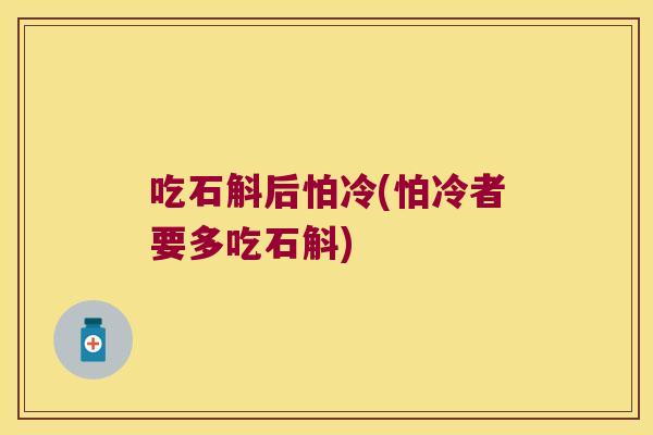 吃石斛后怕冷(怕冷者要多吃石斛)