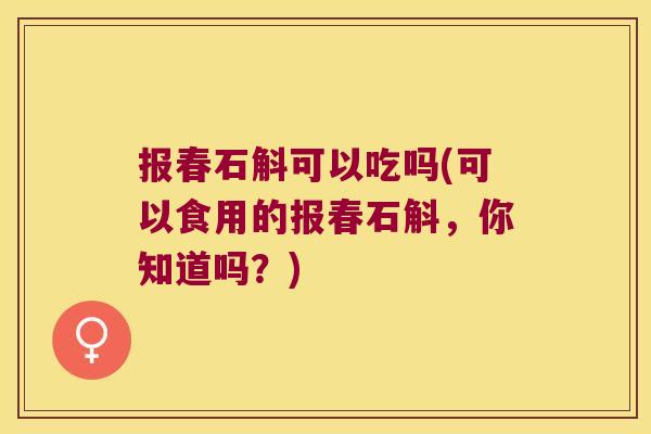 报春石斛可以吃吗(可以食用的报春石斛，你知道吗？)
