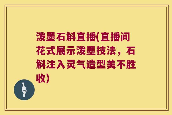 泼墨石斛直播(直播间花式展示泼墨技法，石斛注入灵气造型美不胜收)