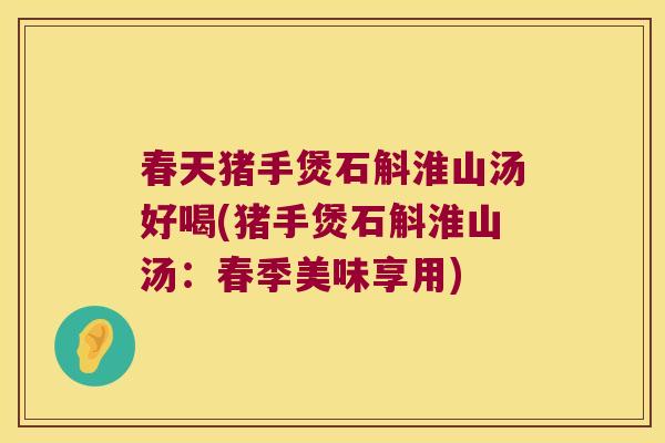 春天猪手煲石斛淮山汤好喝(猪手煲石斛淮山汤：春季美味享用)