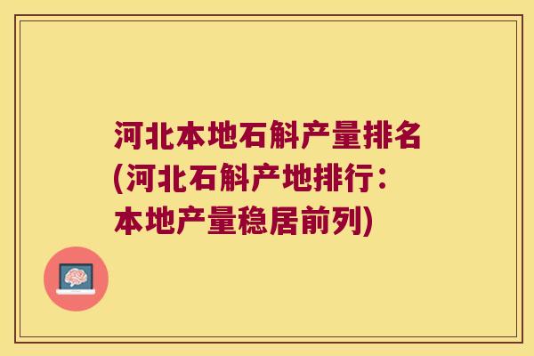 河北本地石斛产量排名(河北石斛产地排行：本地产量稳居前列)