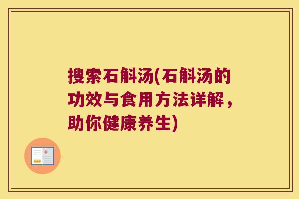 搜索石斛汤(石斛汤的功效与食用方法详解，助你健康养生)